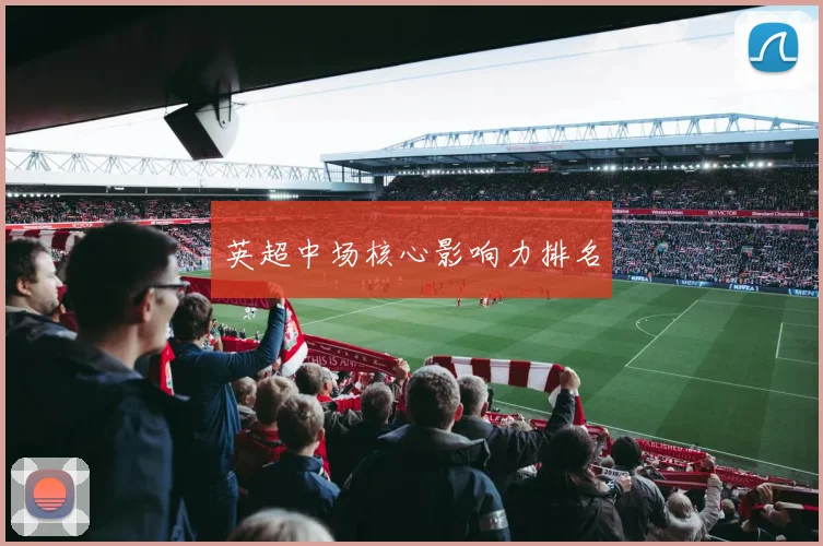 英超中场核心影响力排名