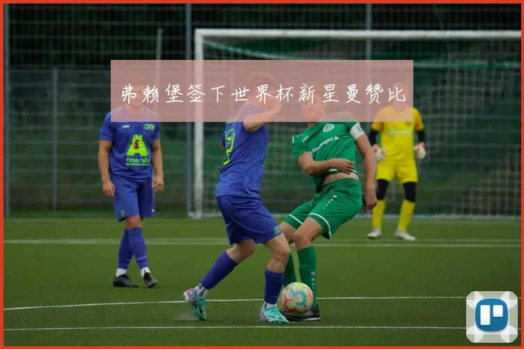 弗赖堡签下世界杯新星曼赞比